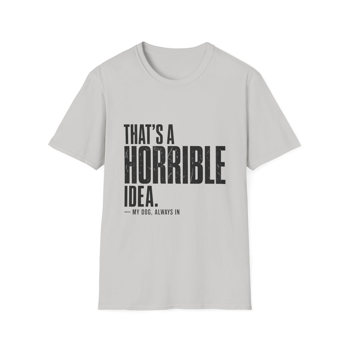 That's A Horrible Idea My Dog Always In T-Shirt